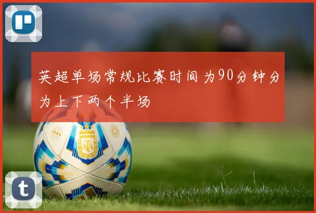 英超单场常规比赛时间为90分钟分为上下两个半场