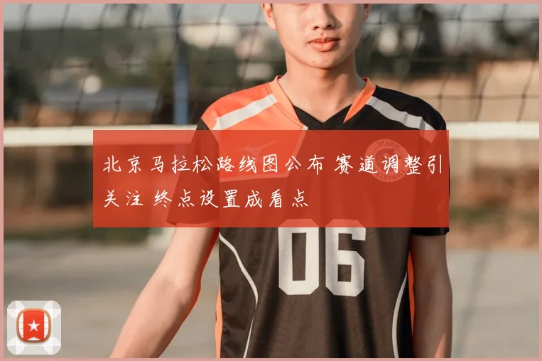 北京马拉松路线图公布 赛道调整引关注 终点设置成看点