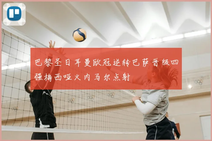 巴黎圣日耳曼欧冠逆转巴萨晋级四强梅西哑火内马尔点射