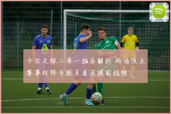 今日足球二串一推荐解析 两场焦点赛事对阵与胜负看点提前梳理