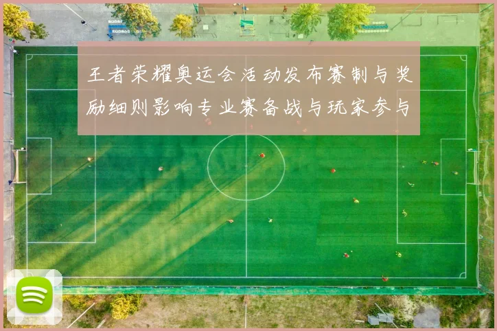 王者荣耀奥运会活动发布赛制与奖励细则影响专业赛备战与玩家参与