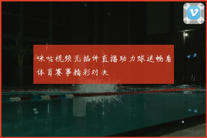 咪咕视频无插件直播助力球迷畅看体育赛事精彩对决