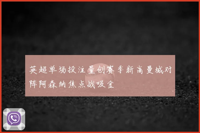 英超单场投注量创赛季新高曼城对阵阿森纳焦点战吸金