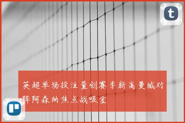 英超单场投注量创赛季新高曼城对阵阿森纳焦点战吸金