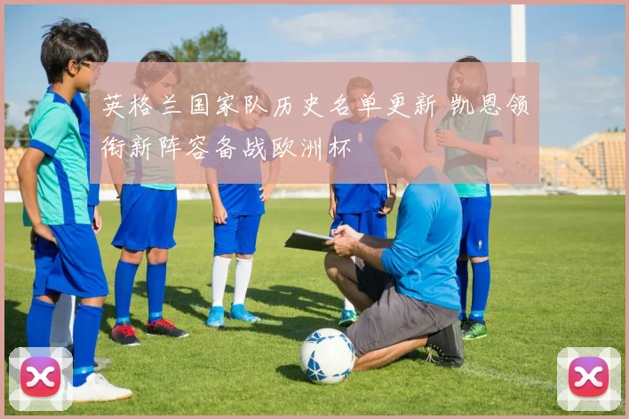 英格兰国家队历史名单更新 凯恩领衔新阵容备战欧洲杯