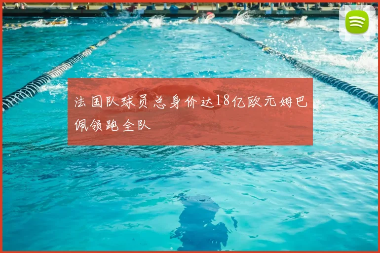 法国队球员总身价达18亿欧元姆巴佩领跑全队