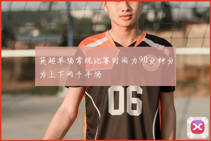 英超单场常规比赛时间为90分钟分为上下两个半场