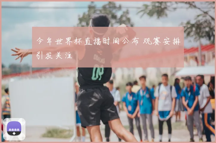 今年世界杯直播时间公布 观赛安排引发关注