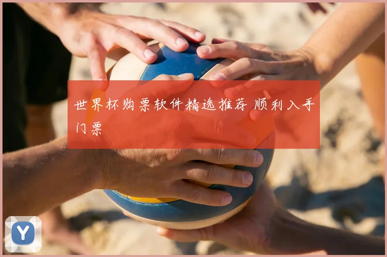 世界杯购票软件精选推荐 顺利入手门票