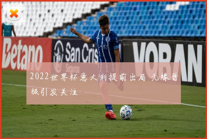 2022世界杯意大利提前出局 无缘晋级引发关注