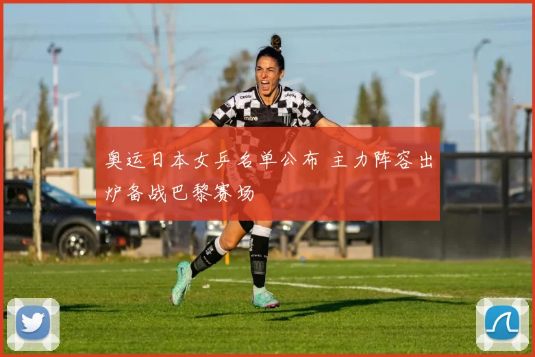 奥运日本女乒名单公布 主力阵容出炉备战巴黎赛场