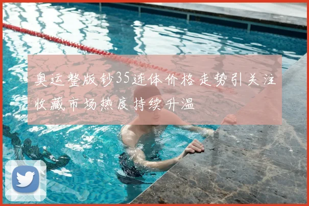 奥运整版钞35连体价格走势引关注收藏市场热度持续升温