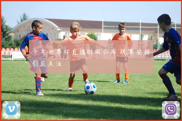 今年世界杯直播时间公布 观赛安排引发关注
